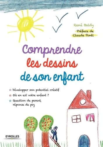 Comprendre les dessins de son enfant : Développer son potentiel créatif. Où en est votre enfant ? question de parent réponse de psy - René Baldy